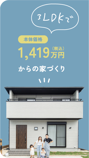 3LDKで本体価格1,419万円（税込）からの家づくり