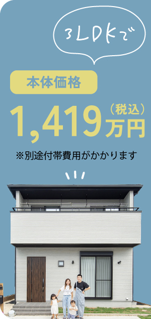 3LDKで本体価格1,419万円（税込）からの家づくり