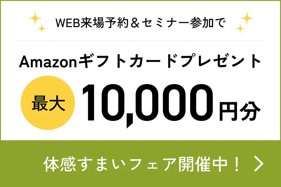 WEB来場予約＆セミナー参加でAmazonギフトカードプレゼント最大10,000円分 体感すまいフェア開催中！