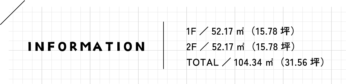 1F／52.17㎡（15.78坪）　2F／52.17㎡（15.78坪）　TOTAL／104.34㎡（31.56坪）