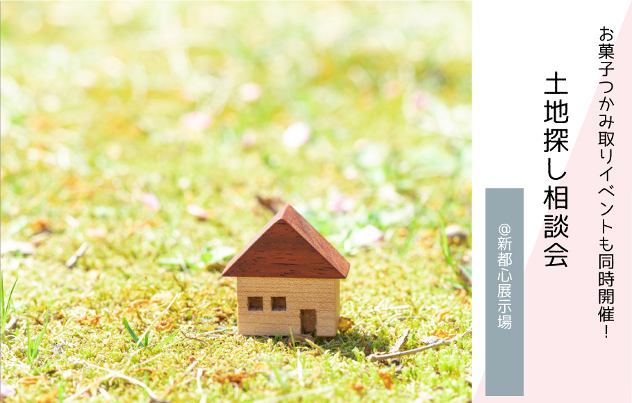 【お菓子つかみ取りイベント同時開催！】土地探し相談会＜新都心展示場＞
