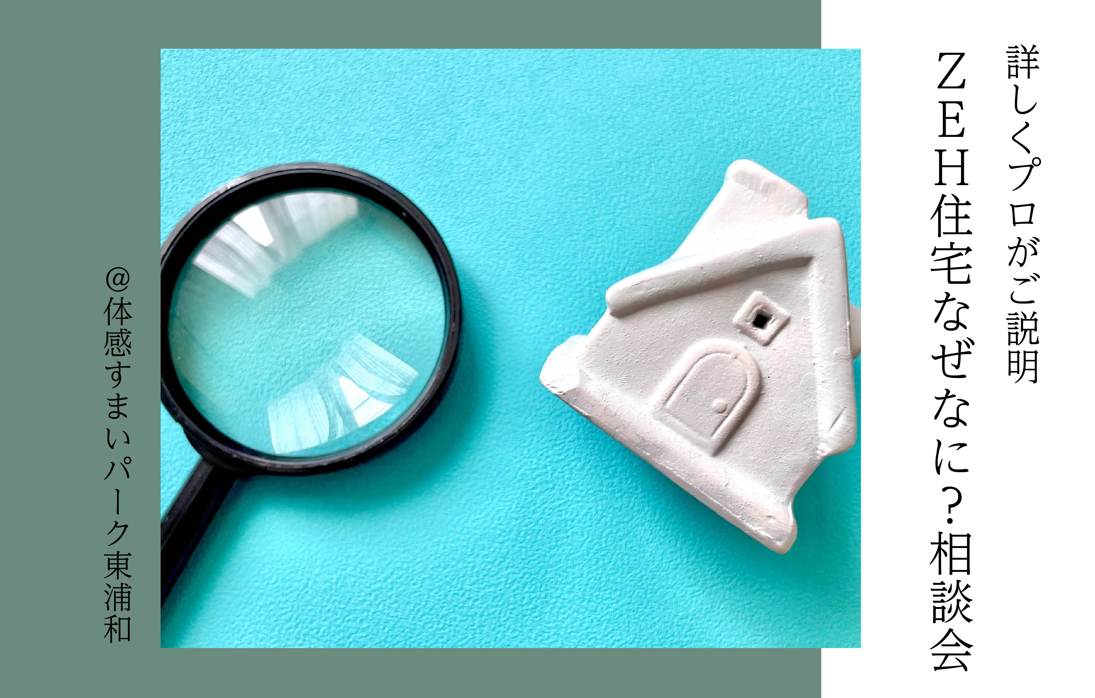 【詳しくプロがご説明】ZEH住宅なぜなに?相談会〈体感すまいパーク東浦和〉