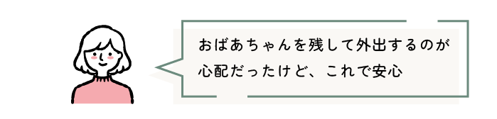 おばあちゃんを残して外出するのが心配だったけど、これで安心