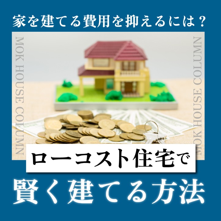 家を建てる費用を抑えるには？ローコスト住宅で賢く建てる方法