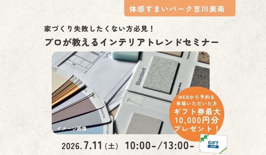 【家づくり失敗したくない方必見】住宅インテリアトレンドセミナー＜体感すまいパーク吉川美南＞